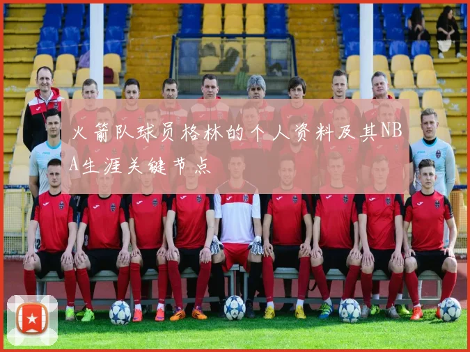 火箭队球员格林的个人资料及其NBA生涯关键节点