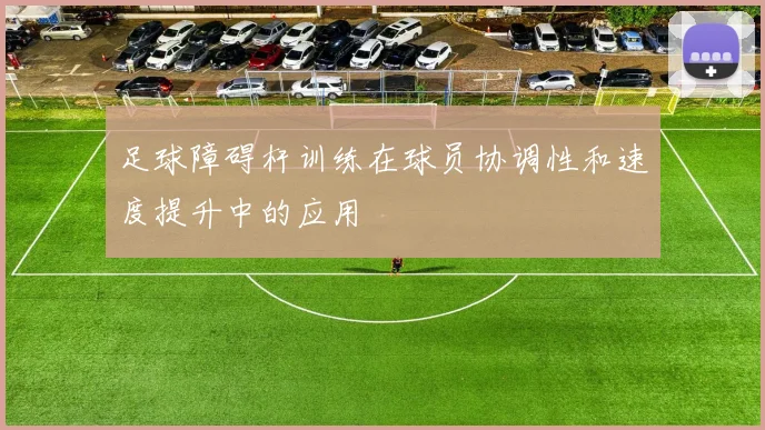 足球障碍杆训练在球员协调性和速度提升中的应用