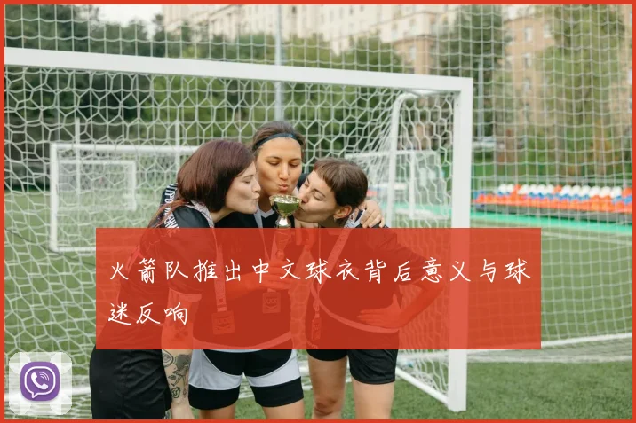 火箭队推出中文球衣背后意义与球迷反响