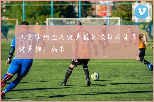 江苏常州全民健身器材项目及体育健身推广成果