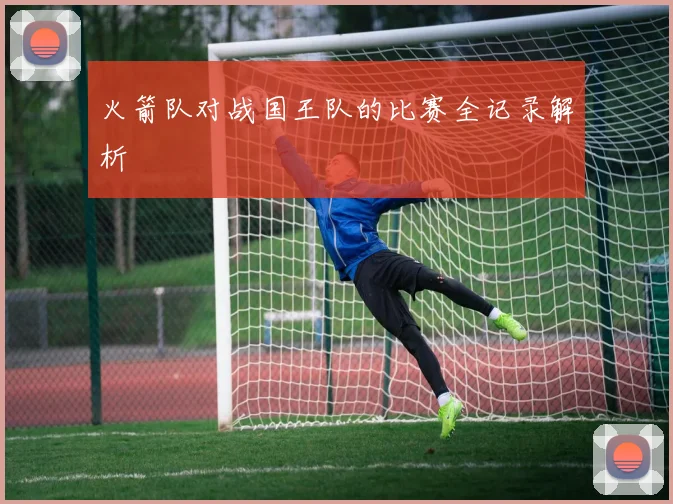 火箭队对战国王队的比赛全记录解析