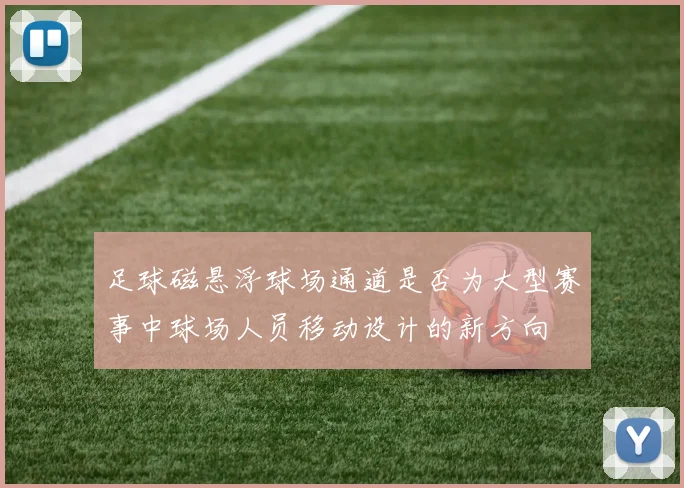 足球磁悬浮球场通道是否为大型赛事中球场人员移动设计的新方向