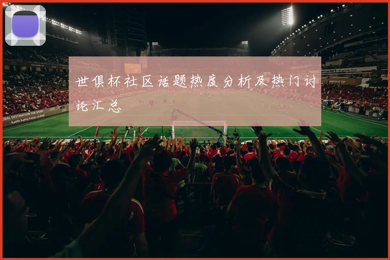 世俱杯社区话题热度分析及热门讨论汇总