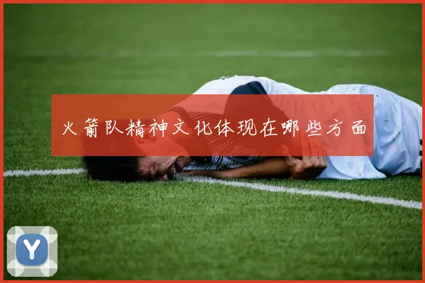 火箭队精神文化体现在哪些方面