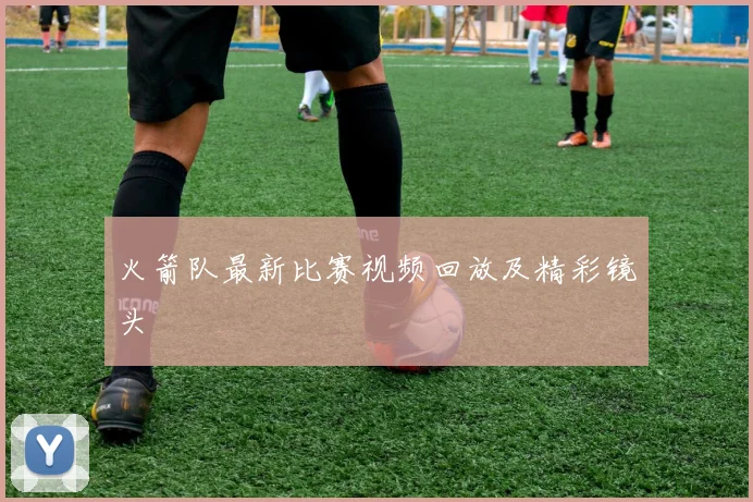 火箭队最新比赛视频回放及精彩镜头