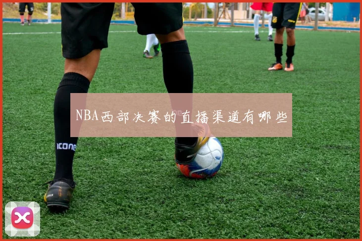 NBA西部决赛的直播渠道有哪些