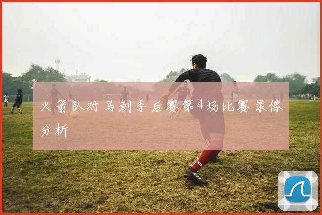 火箭队对马刺季后赛第4场比赛录像分析