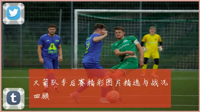 火箭队季后赛精彩图片精选与战况回顾